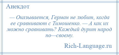 
    — Оказывается, Герман не любит, когда ее сравнивают с Тимошенко. — А как их можно сравнивать? Каждый дурит народ по—своему.