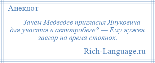 
    — Зачем Медведев пригласил Януковича для участия в автопробеге? — Ему нужен завгар на время стоянок.