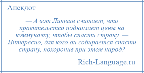 
    — А вот Литвин считает, что правительство поднимает цены на коммуналку, чтобы спасти страну. — Интересно, для кого он собирается спасти страну, похоронив при этом народ?