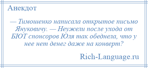 
    — Тимошенко написала открытое письмо Януковичу. — Неужели после ухода от БЮТ спонсоров Юля так обеднела, что у нее нет денег даже на конверт?