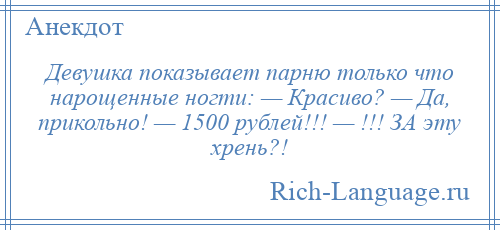 
    Девушка показывает парню только что нарощенные ногти: — Красиво? — Да, прикольно! — 1500 рублей!!! — !!! ЗА эту хрень?!