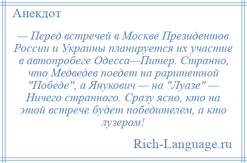 
    — Перед встречей в Москве Президентов России и Украины планируется их участие в автопробеге Одесса—Питер. Странно, что Медведев поедет на раритетной Победе , а Янукович — на Луазе — Ничего странного. Сразу ясно, кто на этой встрече будет победителем, а кто лузером!