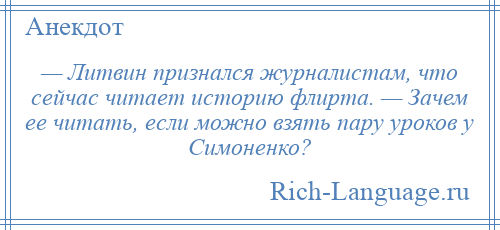 
    — Литвин признался журналистам, что сейчас читает историю флирта. — Зачем ее читать, если можно взять пару уроков у Симоненко?