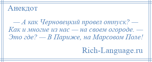 
    — А как Черновецкий провел отпуск? — Как и многие из нас — на своем огороде. — Это где? — В Париже, на Марсовом Поле!