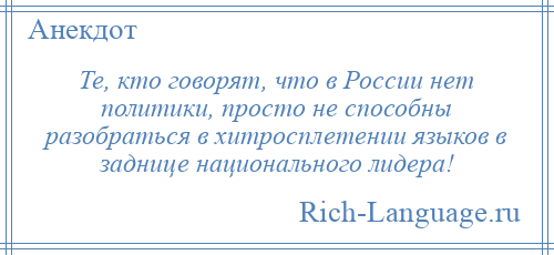 
    Те, кто говорят, что в России нет политики, просто не способны разобраться в хитросплетении языков в заднице национального лидера!