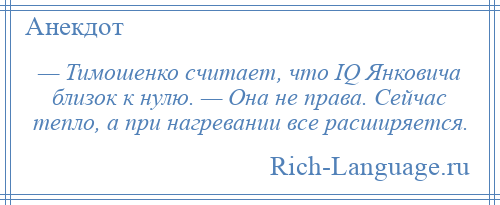 
    — Тимошенко считает, что IQ Янковича близок к нулю. — Она не права. Сейчас тепло, а при нагревании все расширяется.