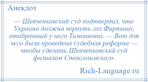 
    — Шевченковский суд подтвердил, что Украина должна вернуть газ Фирташу, отобранный у него Тимошенко. — Вот для чего была проведена судебная реформа — чтобы сделать Шевченковский суд филиалом Стокгольмского.