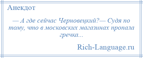 
    — А где сейчас Черновецкий?— Судя по тому, что в московских магазинах пропала гречка...