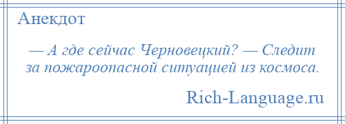 
    — А где сейчас Черновецкий? — Следит за пожароопасной ситуацией из космоса.