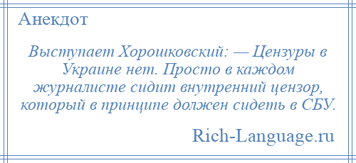 
    Выступает Хорошковский: — Цензуры в Украине нет. Просто в каждом журналисте сидит внутренний цензор, который в принципе должен сидеть в СБУ.