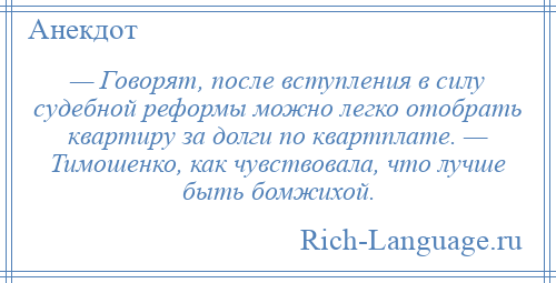 
    — Говорят, после вступления в силу судебной реформы можно легко отобрать квартиру за долги по квартплате. — Тимошенко, как чувствовала, что лучше быть бомжихой.