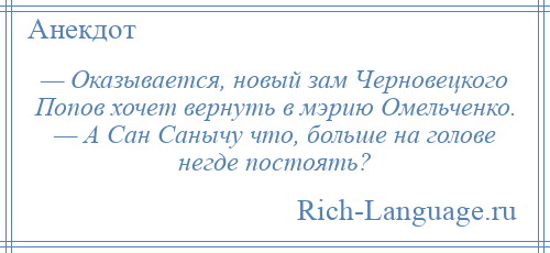 
    — Оказывается, новый зам Черновецкого Попов хочет вернуть в мэрию Омельченко. — А Сан Санычу что, больше на голове негде постоять?