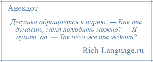 
    Девушка обращается к парню: — Как ты думаешь, меня полюбить можно? — Я думаю, да. — Так чего же ты ждешь?