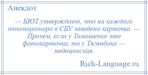 
    — БЮТ утверждает, что на каждого оппозиционера в СБУ заведена карточка. — Причем, если у Тимошенко это фотокарточка, то у Тягнибока — медицинская.