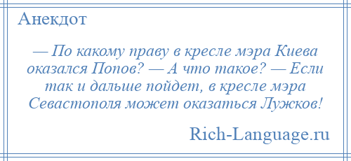 
    — По какому праву в кресле мэра Киева оказался Попов? — А что такое? — Если так и дальше пойдет, в кресле мэра Севастополя может оказаться Лужков!