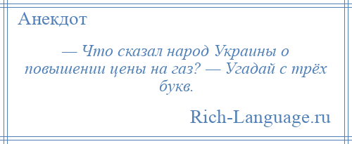 
    — Что сказал народ Украины о повышении цены на газ? — Угадай с трёх букв.