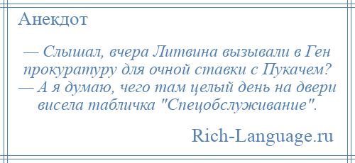 
    — Слышал, вчера Литвина вызывали в Ген прокуратуру для очной ставки с Пукачем? — А я думаю, чего там целый день на двери висела табличка Спецобслуживание .