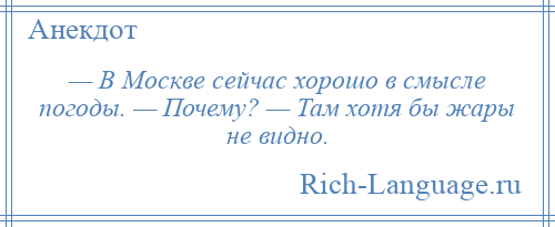
    — В Москве сейчас хорошо в смысле погоды. — Почему? — Там хотя бы жары не видно.