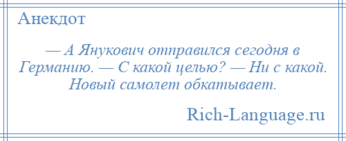 
    — А Янукович отправился сегодня в Германию. — С какой целью? — Ни с какой. Новый самолет обкатывает.