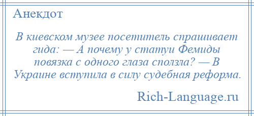 
    В киевском музее посетитель спрашивает гида: — А почему у статуи Фемиды повязка с одного глаза сползла? — В Украине вступила в силу судебная реформа.