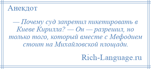 
    — Почему суд запретил пикетировать в Киеве Кирилла? — Он — разрешил, но только того, который вместе с Мефодием стоит на Михайловской площади.