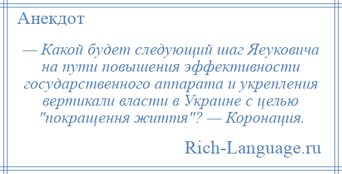 
    — Какой будет следующий шаг Яеуковича на пути повышения эффективности государственного аппарата и укрепления вертикали власти в Украине с целью покращення життя ? — Коронация.