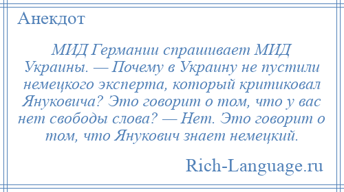 
    МИД Германии спрашивает МИД Украины. — Почему в Украину не пустили немецкого эксперта, который критиковал Януковича? Это говорит о том, что у вас нет свободы слова? — Нет. Это говорит о том, что Янукович знает немецкий.