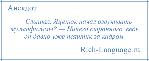 
    — Слышал, Яценюк начал озвучивать мультфильмы? — Ничего странного, ведь он давно уже политик за кадром.