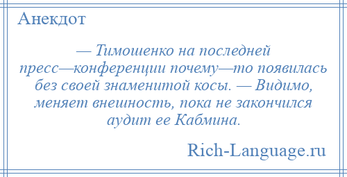 
    — Тимошенко на последней пресс—конференции почему—то появилась без своей знаменитой косы. — Видимо, меняет внешность, пока не закончился аудит ее Кабмина.