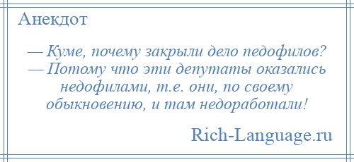 
    — Куме, почему закрыли дело педофилов? — Потому что эти депутаты оказались недофилами, т.е. они, по своему обыкновению, и там недоработали!