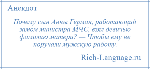 
    Почему сын Анны Герман, работающий замом министра МЧС, взял девичью фамилию матери? — Чтобы ему не поручали мужскую работу.