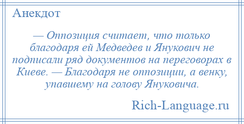 
    — Оппозиция считает, что только благодаря ей Медведев и Янукович не подписали ряд документов на переговорах в Киеве. — Благодаря не оппозиции, а венку, упавшему на голову Януковича.