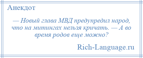 
    — Новый глава МВД предупредил народ, что на митингах нельзя кричать. — А во время родов еще можно?