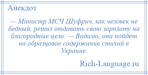 
    — Министр МСЧ Шуфрич, как человек не бедный, решил отдавать свою зарплату на благородные цели. — Видимо, она пойдет на образцовое содержание стихий в Украине.