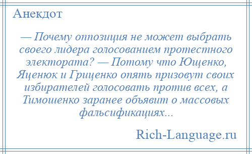 
    — Почему оппозиция не может выбрать своего лидера голосованием протестного электората? — Потому что Ющенко, Яценюк и Гриценко опять призовут своих избирателей голосовать против всех, а Тимошенко заранее объявит о массовых фальсификациях...
