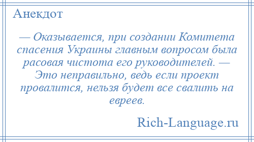 
    — Оказывается, при создании Комитета спасения Украины главным вопросом была расовая чистота его руководителей. — Это неправильно, ведь если проект провалится, нельзя будет все свалить на евреев.