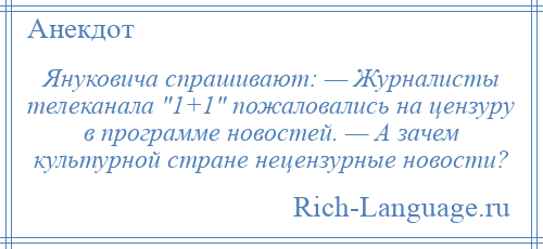 
    Януковича спрашивают: — Журналисты телеканала 1+1 пожаловались на цензуру в программе новостей. — А зачем культурной стране нецензурные новости?