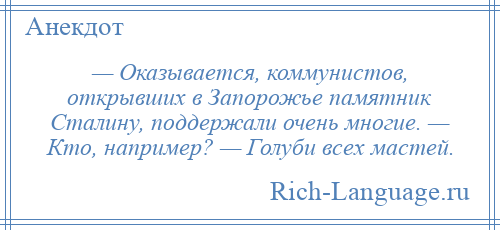 
    — Оказывается, коммунистов, открывших в Запорожье памятник Сталину, поддержали очень многие. — Кто, например? — Голуби всех мастей.