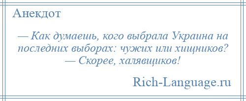 
    — Как думаешь, кого выбрала Украина на последних выборах: чужих или хищников? — Скорее, халявщиков!