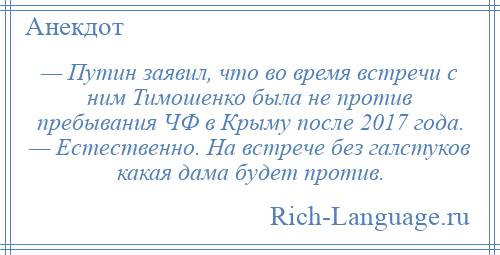 
    — Путин заявил, что во время встречи с ним Тимошенко была не против пребывания ЧФ в Крыму после 2017 года. — Естественно. На встрече без галстуков какая дама будет против.