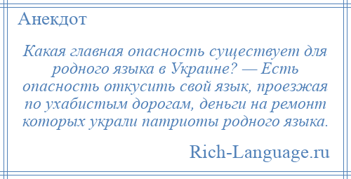 
    Какая главная опасность существует для родного языка в Украине? — Есть опасность откусить свой язык, проезжая по ухабистым дорогам, деньги на ремонт которых украли патриоты родного языка.