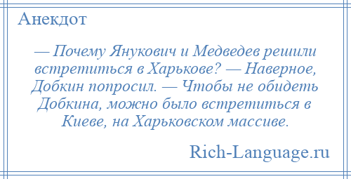 
    — Почему Янукович и Медведев решили встретиться в Харькове? — Наверное, Добкин попросил. — Чтобы не обидеть Добкина, можно было встретиться в Киеве, на Харьковском массиве.