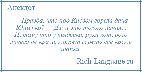 
    — Правда, что под Киевом горела дача Ющенко? — Да, и это только начало. Потому что у человека, руки которого ничего не крали, может гореть все кроме шапки.