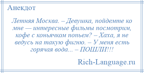 
    Летняя Москва. – Девушка, пойдемте ко мне — интересные фильмы посмотрим, кофе с коньячком попьем? – Хаха, я не ведусь на такую фигню. – У меня есть горячая вода... – ПОШЛИ!!!