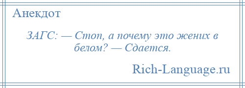 
    ЗАГС: — Стоп, а почему это жених в белом? — Сдается.