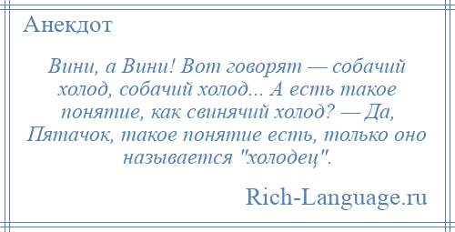 
    Вини, а Вини! Вот говорят — собачий холод, собачий холод... А есть такое понятие, как свинячий холод? — Да, Пятачок, такое понятие есть, только оно называется холодец .