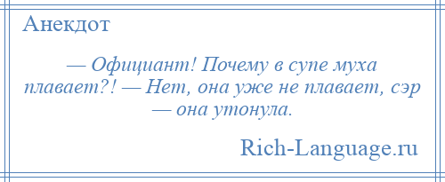 
    — Официант! Почему в супе муха плавает?! — Нет, она уже не плавает, сэр — она утонула.