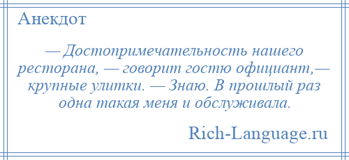 
    — Достопримечательность нашего ресторана, — говорит гостю официант,— крупные улитки. — Знаю. В прошлый раз одна такая меня и обслуживала.