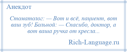 
    Стоматолог: — Вот и всё, пациент, вот ваш зуб! Больной: — Спасибо, доктор, а вот ваша ручка от кресла...