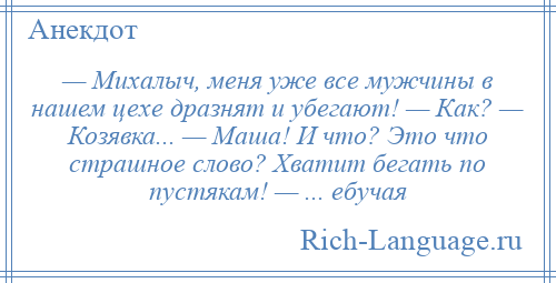 
    — Михалыч, меня уже все мужчины в нашем цехе дразнят и убегают! — Как? — Козявка... — Маша! И что? Это что страшное слово? Хватит бегать по пустякам! — ... ебучая